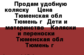 Продам удобную коляску  › Цена ­ 10 000 - Тюменская обл., Тюмень г. Дети и материнство » Коляски и переноски   . Тюменская обл.,Тюмень г.